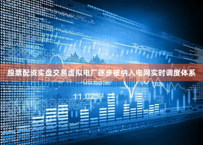 股票配资实盘交易虚拟电厂逐步被纳入电网实时调度体系