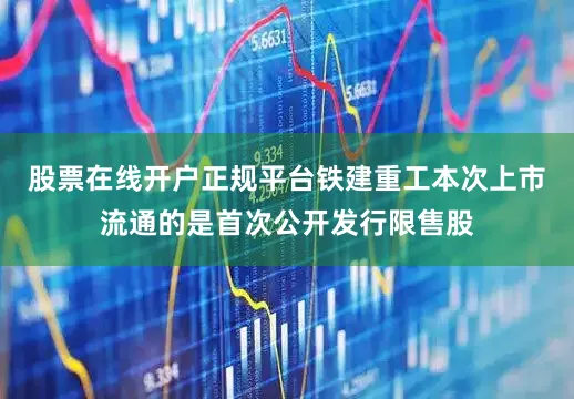 股票在线开户正规平台铁建重工本次上市流通的是首次公开发行限售股