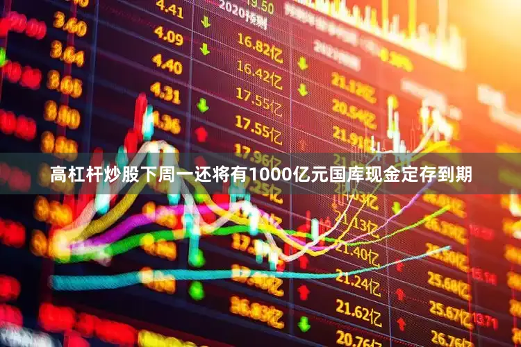 高杠杆炒股下周一还将有1000亿元国库现金定存到期