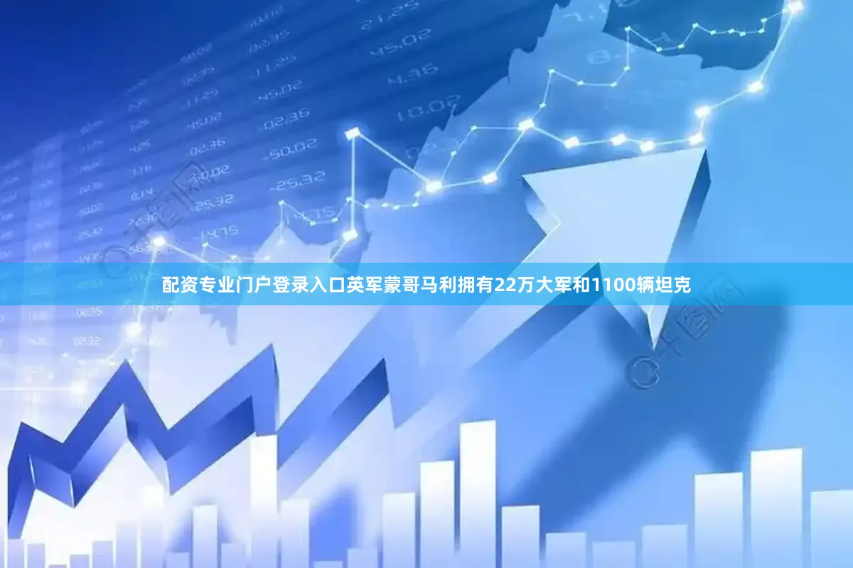 配资专业门户登录入口英军蒙哥马利拥有22万大军和1100辆坦克