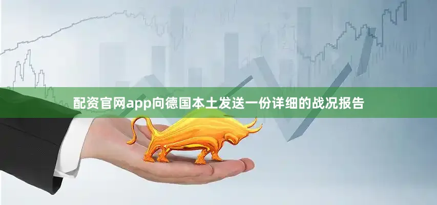配资官网app向德国本土发送一份详细的战况报告