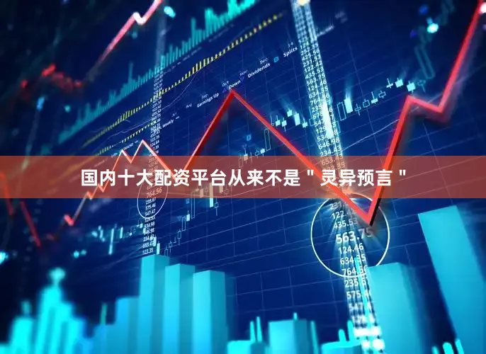 国内十大配资平台从来不是＂灵异预言＂
