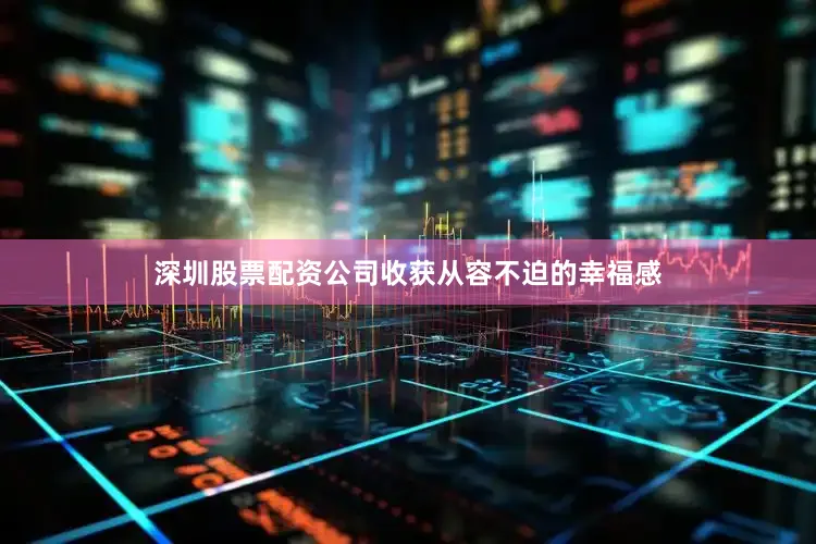 深圳股票配资公司收获从容不迫的幸福感