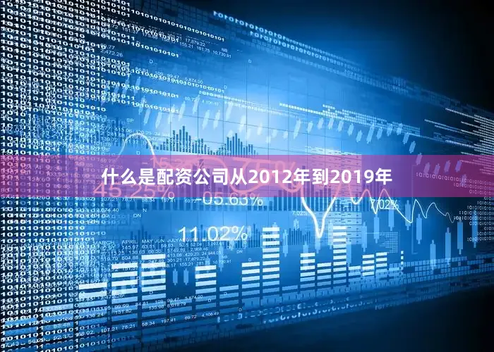 什么是配资公司从2012年到2019年