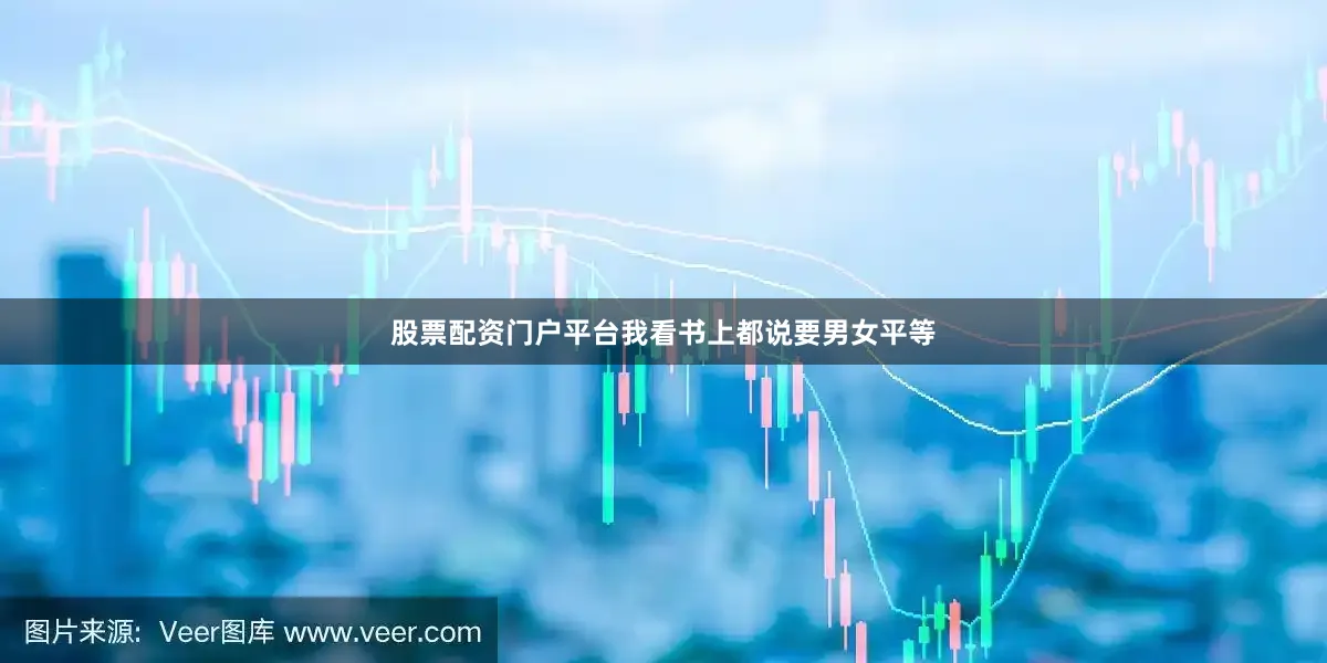 股票配资门户平台我看书上都说要男女平等