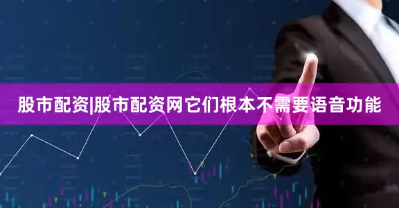 股市配资|股市配资网它们根本不需要语音功能