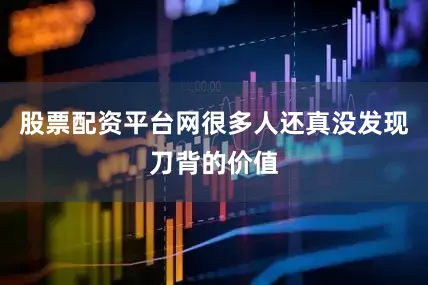 股票配资平台网很多人还真没发现刀背的价值