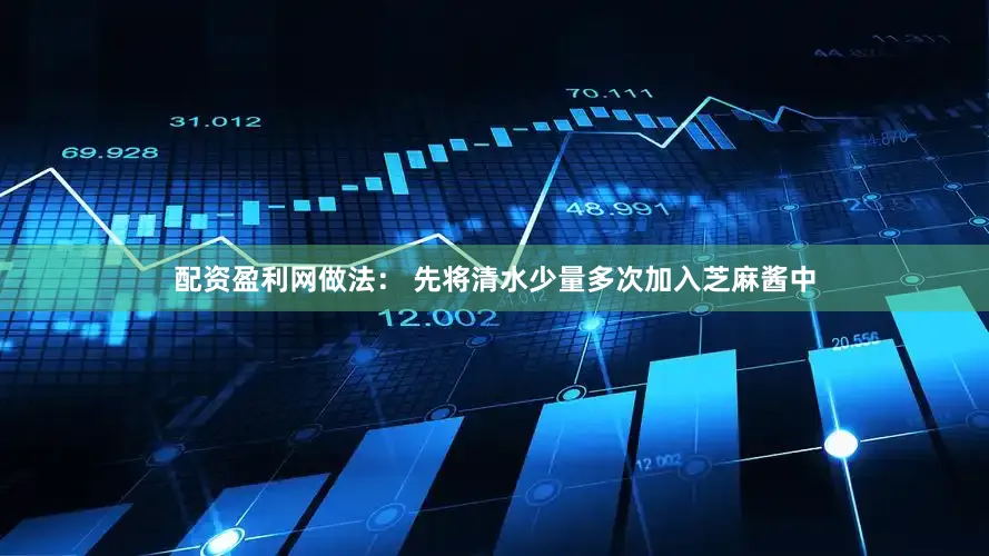 配资盈利网做法： 先将清水少量多次加入芝麻酱中