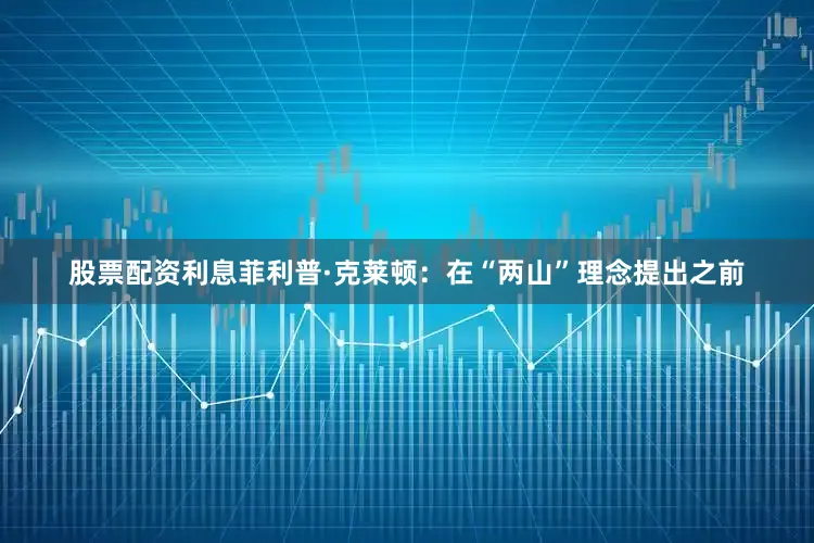 股票配资利息　　菲利普·克莱顿：在“两山”理念提出之前