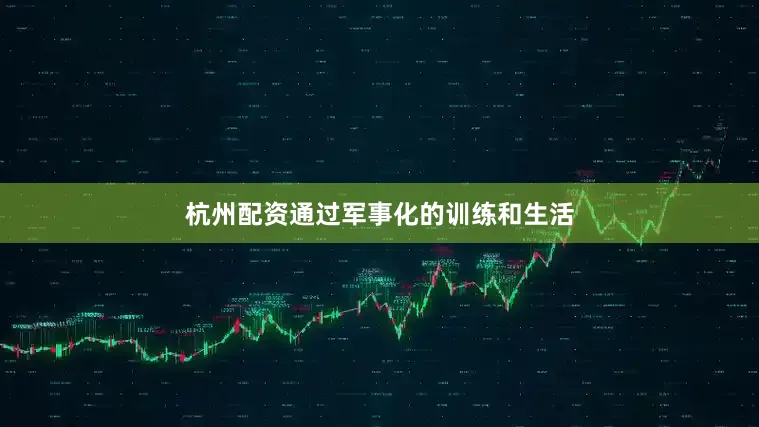 杭州配资通过军事化的训练和生活