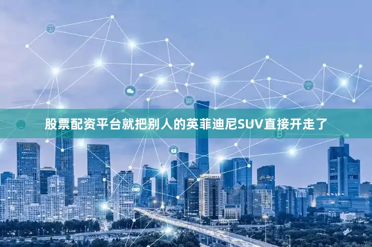 股票配资平台就把别人的英菲迪尼SUV直接开走了