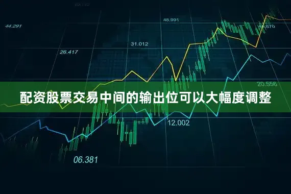 配资股票交易中间的输出位可以大幅度调整