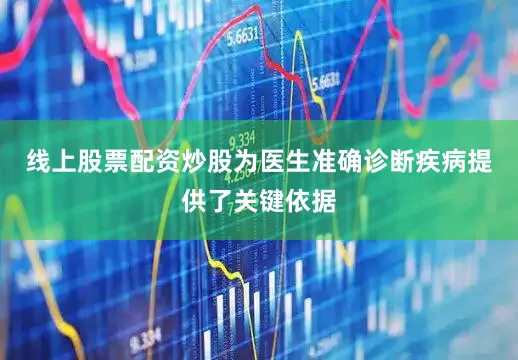 线上股票配资炒股为医生准确诊断疾病提供了关键依据