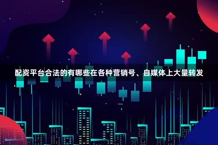配资平台合法的有哪些在各种营销号、自媒体上大量转发