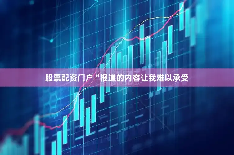 股票配资门户“报道的内容让我难以承受
