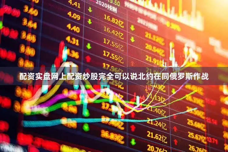 配资实盘网上配资炒股完全可以说北约在同俄罗斯作战