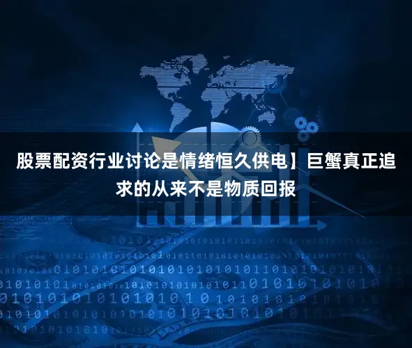 股票配资行业讨论是情绪恒久供电】巨蟹真正追求的从来不是物质回报