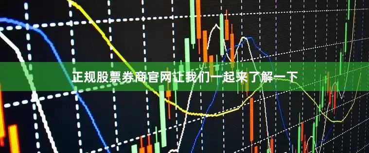 正规股票券商官网让我们一起来了解一下