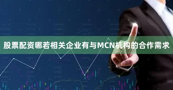 股票配资哪若相关企业有与MCN机构的合作需求