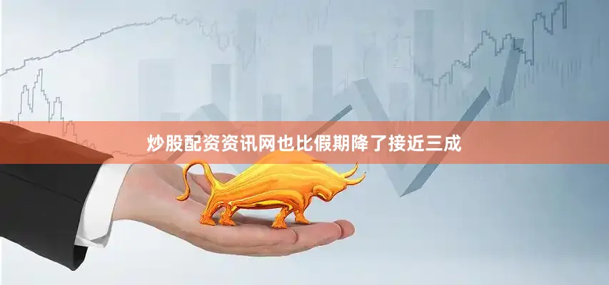 炒股配资资讯网也比假期降了接近三成