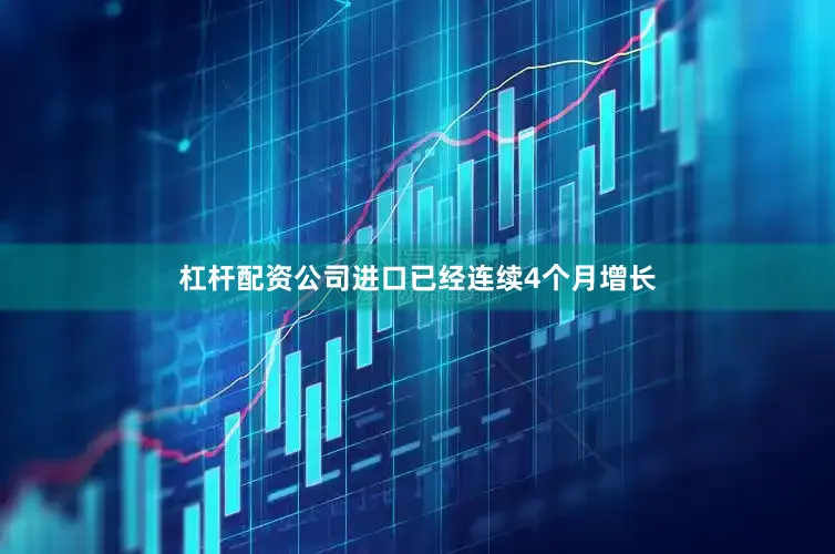 杠杆配资公司进口已经连续4个月增长