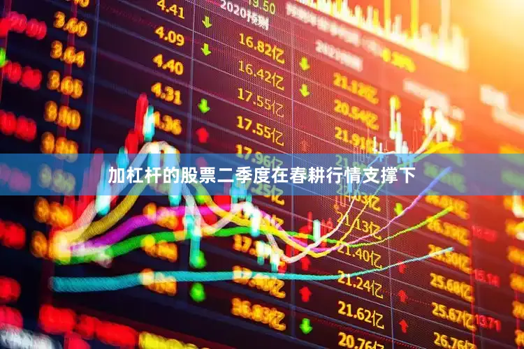 加杠杆的股票二季度在春耕行情支撑下