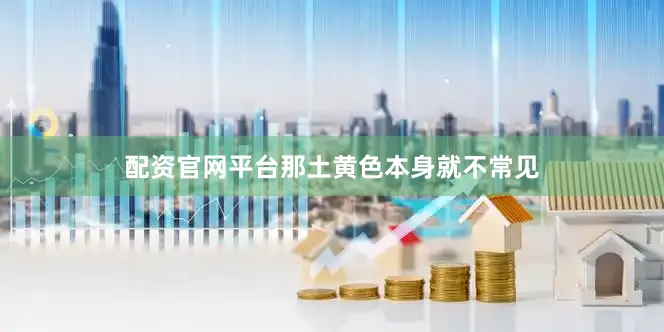 配资官网平台那土黄色本身就不常见