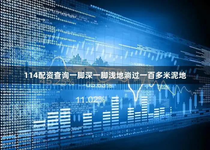 114配资查询一脚深一脚浅地淌过一百多米泥地