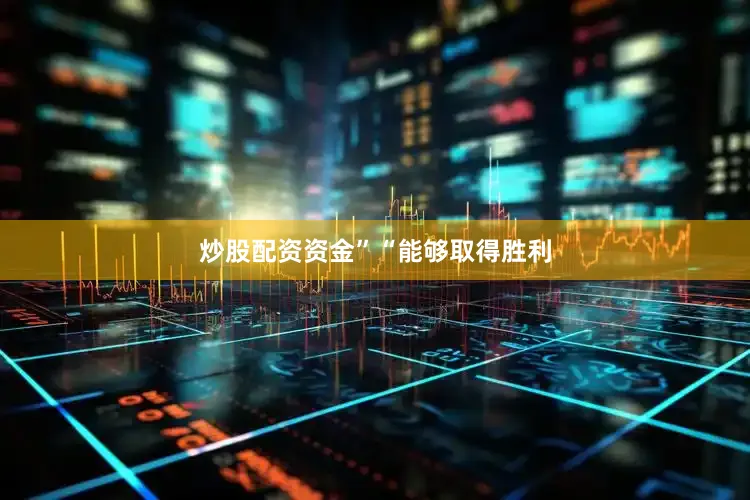 炒股配资资金”　　“能够取得胜利